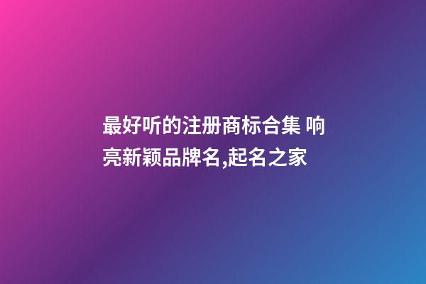 最好听的注册商标合集 响亮新颖品牌名,起名之家-第1张-商标起名-玄机派
